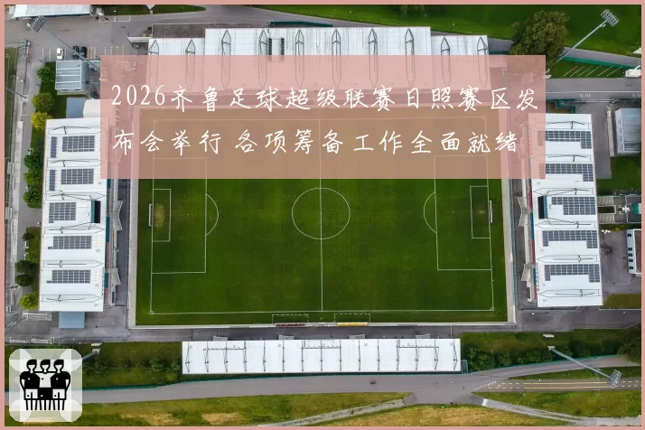 2026齐鲁足球超级联赛日照赛区发布会举行 各项筹备工作全面就绪