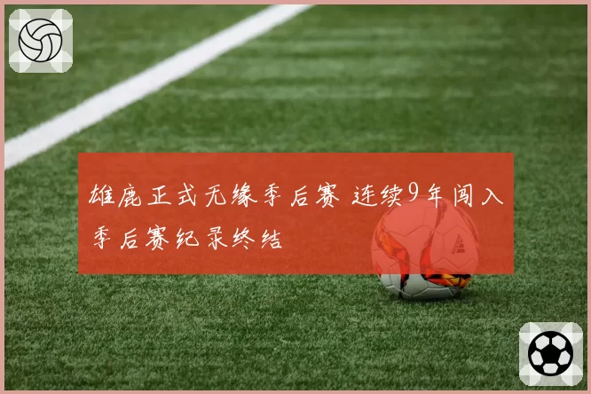 雄鹿正式无缘季后赛 连续9年闯入季后赛纪录终结