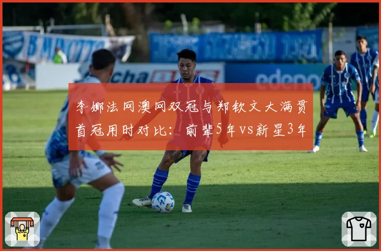 李娜法网澳网双冠与郑钦文大满贯首冠用时对比:前辈5年vs新星3年突破