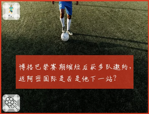 博格巴禁赛期缩短后获多队邀约,迈阿密国际是否是他下一站?
