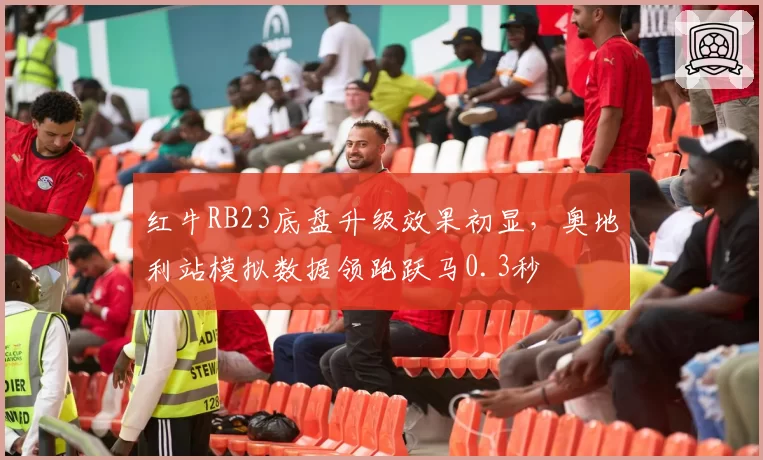 红牛RB23底盘升级效果初显，奥地利站模拟数据领跑跃马0.3秒