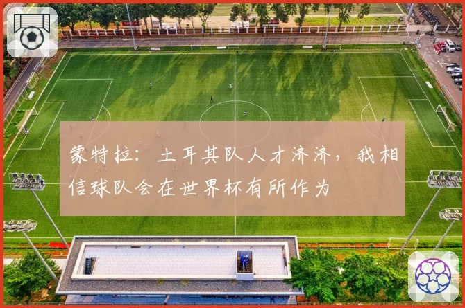 蒙特拉：土耳其队人才济济，我相信球队会在世界杯有所作为