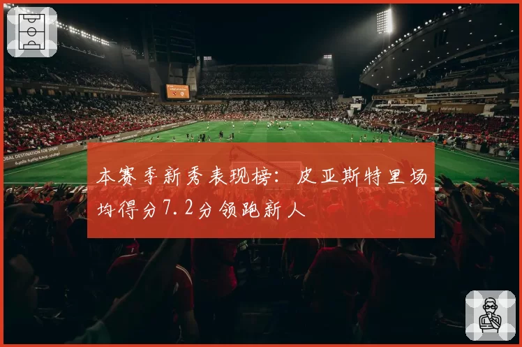 本赛季新秀表现榜：皮亚斯特里场均得分7.2分领跑新人