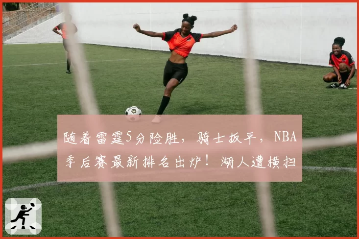 随着雷霆5分险胜，骑士扳平，NBA季后赛最新排名出炉！湖人遭横扫