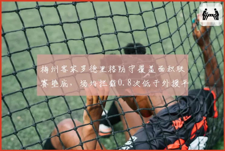 梅州客家罗德里格防守覆盖面积联赛垫底,场均拦截0.8次低于外援平均