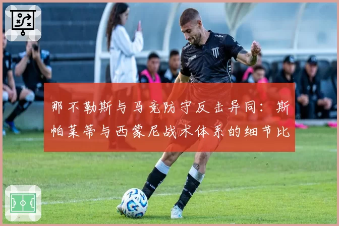 那不勒斯与马竞防守反击异同:斯帕莱蒂与西蒙尼战术体系的细节比较