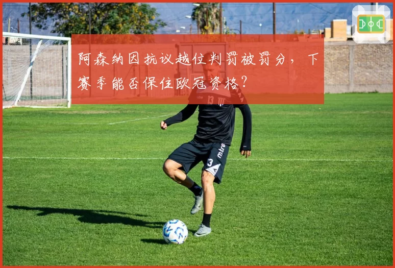 阿森纳因抗议越位判罚被罚分，下赛季能否保住欧冠资格？