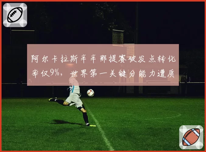 阿尔卡拉斯辛辛那提赛破发点转化率仅9%，世界第一关键分能力遭质疑