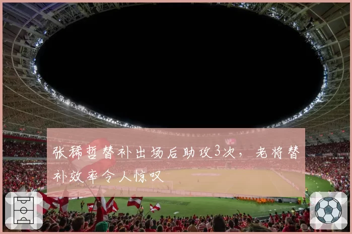 张稀哲替补出场后助攻3次，老将替补效率令人惊叹