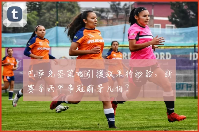 巴萨免签策略引援效果待检验,新赛季西甲争冠前景几何?