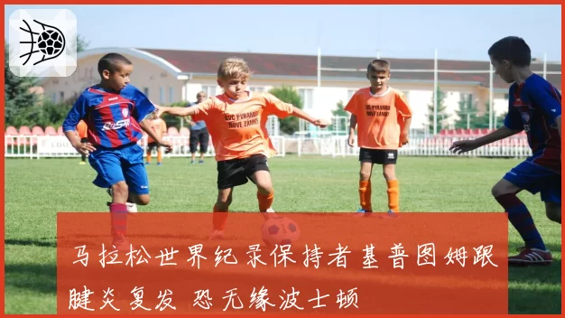 马拉松世界纪录保持者基普图姆跟腱炎复发 恐无缘波士顿