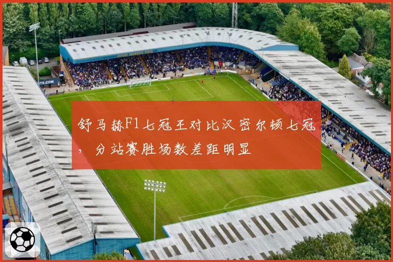 舒马赫F1七冠王对比汉密尔顿七冠，分站赛胜场数差距明显