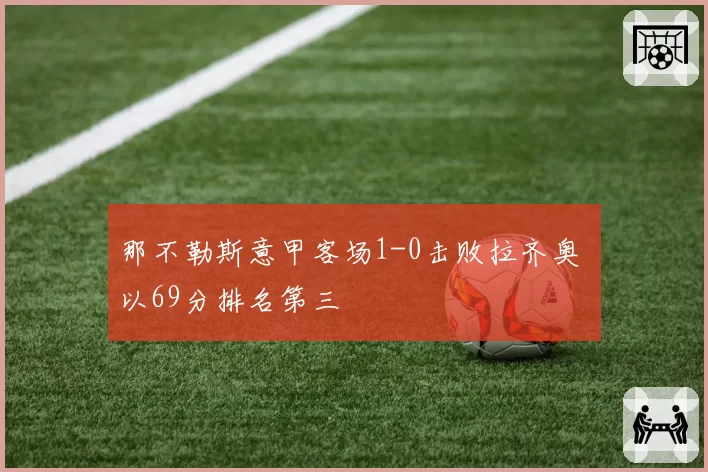 那不勒斯意甲客场1-0击败拉齐奥 以69分排名第三