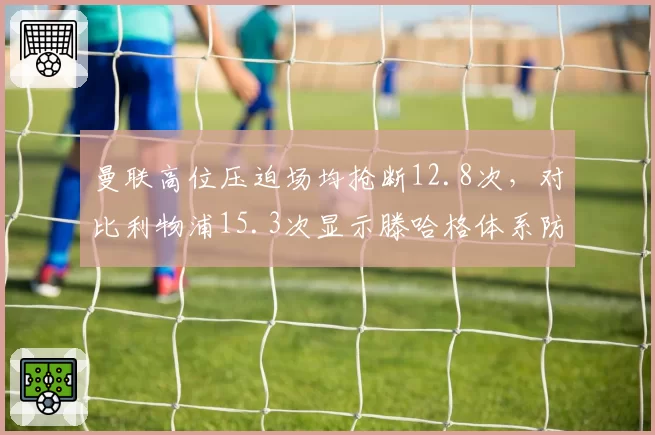 曼联高位压迫场均抢断12.8次,对比利物浦15.3次显示滕哈格体系防守强度不足