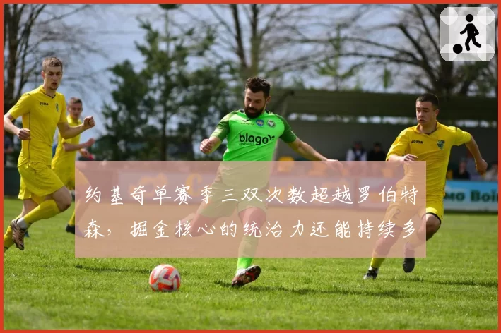 约基奇单赛季三双次数超越罗伯特森，掘金核心的统治力还能持续多久？