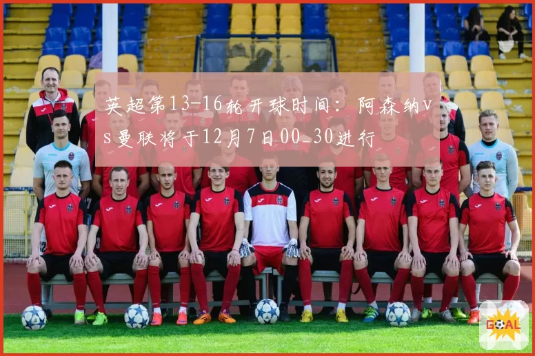 英超第13-16轮开球时间：阿森纳vs曼联将于12月7日00_30进行