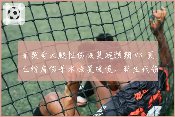 东契奇大腿拉伤恢复超预期 vs 莫兰特肩伤手术恢复缓慢,新生代领军人物复出路线迥异