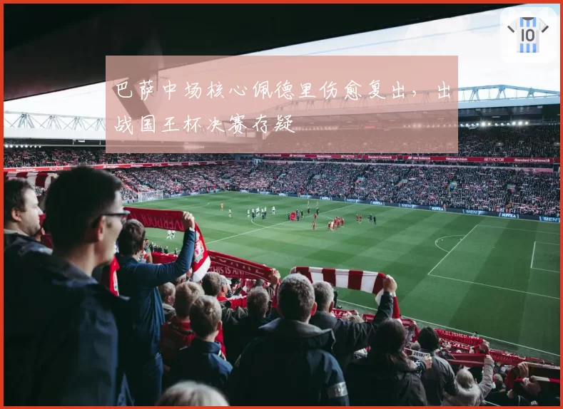 巴萨中场核心佩德里伤愈复出,出战国王杯决赛存疑