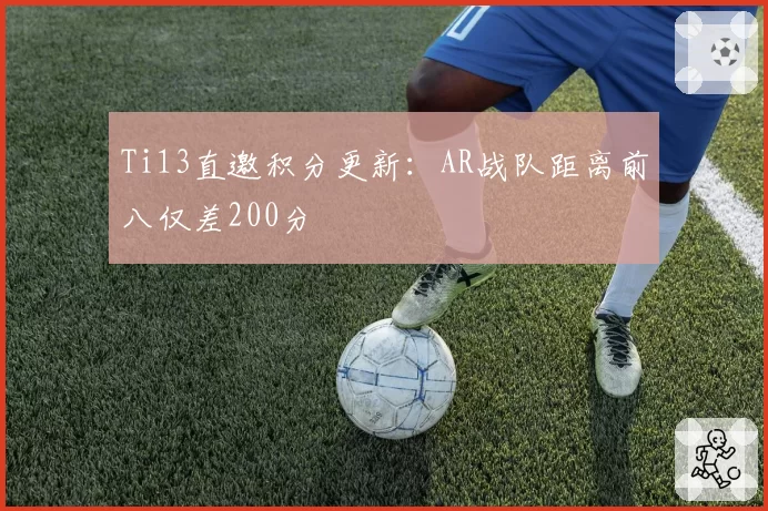 Ti13直邀积分更新:AR战队距离前八仅差200分