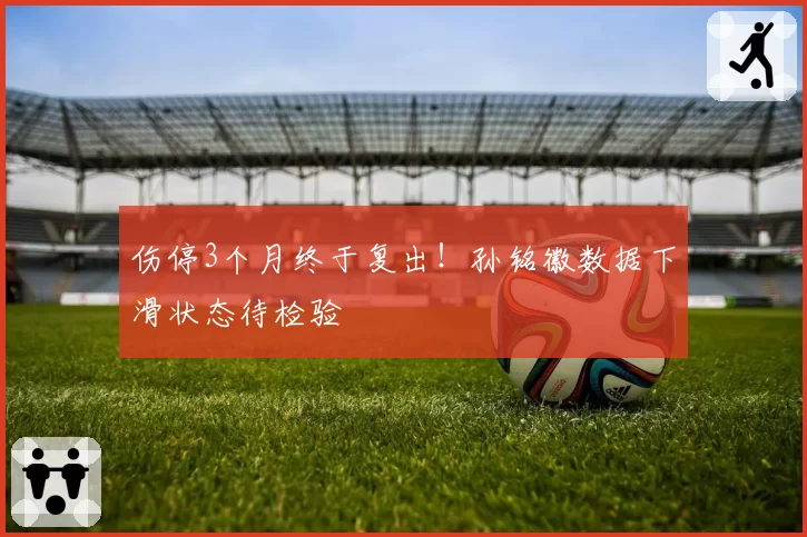 伤停3个月终于复出！孙铭徽数据下滑状态待检验