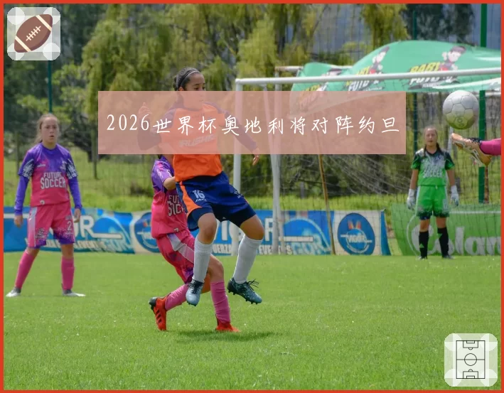 2026世界杯奥地利将对阵约旦