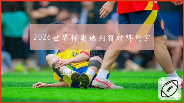 2026世界杯奥地利将对阵约旦