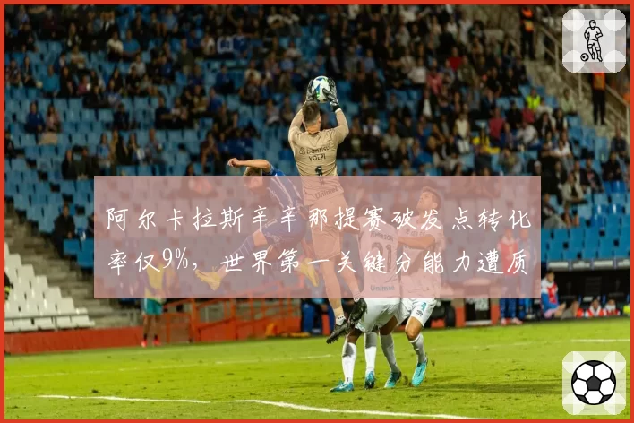 阿尔卡拉斯辛辛那提赛破发点转化率仅9%,世界第一关键分能力遭质疑