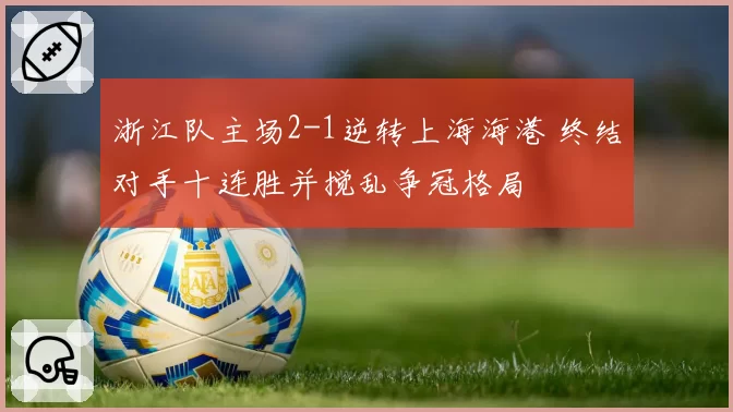 浙江队主场2-1逆转上海海港 终结对手十连胜并搅乱争冠格局